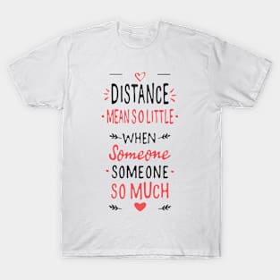 Distance mean So little When someone means so much T-Shirt